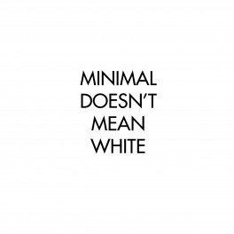 MINIMAL DOESN'T MEAN WHITE